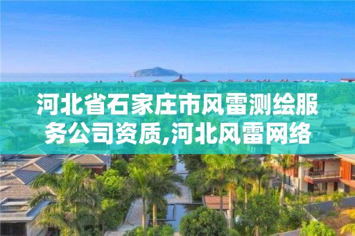 河北省石家庄市风雷测绘服务公司资质,河北风雷网络科技有限公司。