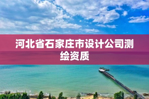 河北省石家庄市设计公司测绘资质