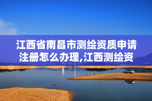 江西省南昌市测绘资质申请注册怎么办理,江西测绘资质网。