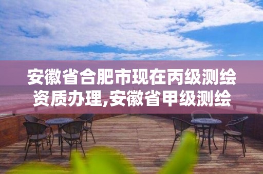 安徽省合肥市现在丙级测绘资质办理,安徽省甲级测绘资质单位。