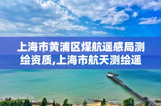 上海市黄浦区煤航遥感局测绘资质,上海市航天测绘遥感与空间探测重点实验室。