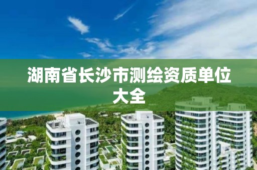 湖南省长沙市测绘资质单位大全