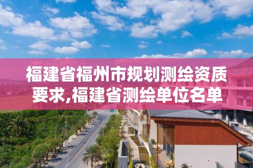 福建省福州市规划测绘资质要求,福建省测绘单位名单。