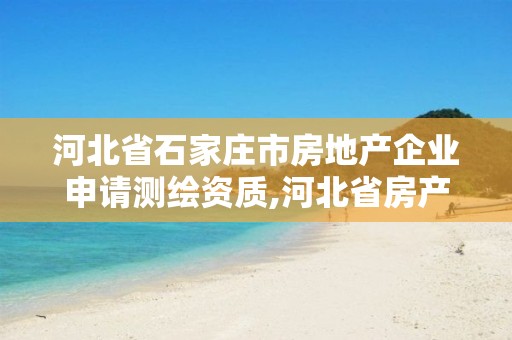 河北省石家庄市房地产企业申请测绘资质,河北省房产测绘收费标准。