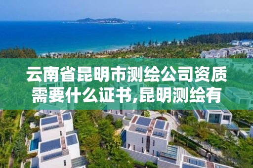 云南省昆明市测绘公司资质需要什么证书,昆明测绘有限公司。