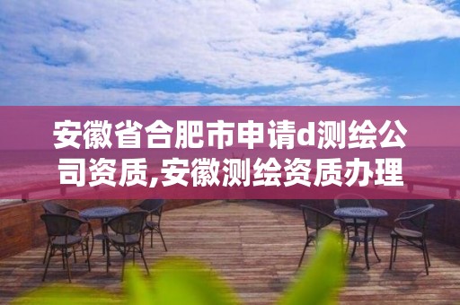 安徽省合肥市申请d测绘公司资质,安徽测绘资质办理。