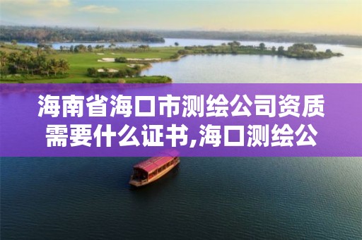 海南省海口市测绘公司资质需要什么证书,海口测绘公司排行榜。