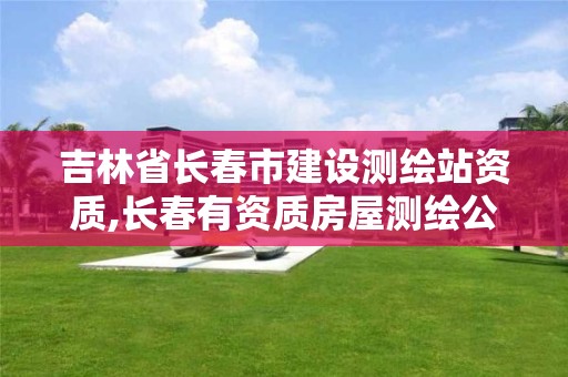 吉林省长春市建设测绘站资质,长春有资质房屋测绘公司电话。