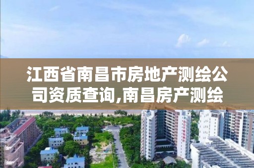 江西省南昌市房地产测绘公司资质查询,南昌房产测绘大队。