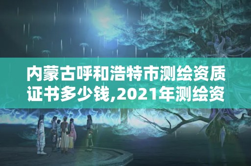 内蒙古呼和浩特市测绘资质证书多少钱,2021年测绘资质办理。