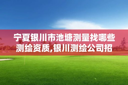 宁夏银川市池塘测量找哪些测绘资质,银川测绘公司招聘信息。