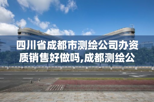 四川省成都市测绘公司办资质销售好做吗,成都测绘公司收费标准。