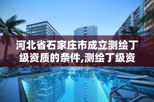 河北省石家庄市成立测绘丁级资质的条件,测绘丁级资质人员条件。