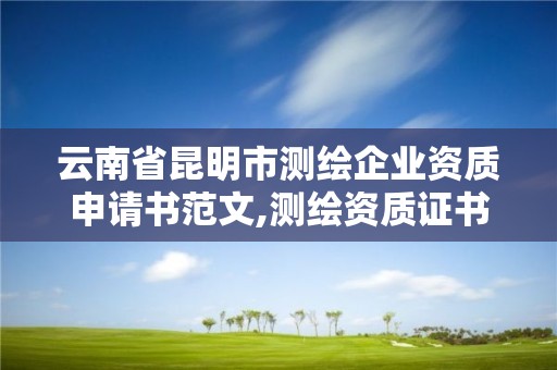 云南省昆明市测绘企业资质申请书范文,测绘资质证书申请。