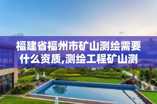 福建省福州市矿山测绘需要什么资质,测绘工程矿山测量。