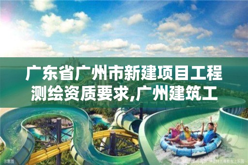 广东省广州市新建项目工程测绘资质要求,广州建筑工程测绘。