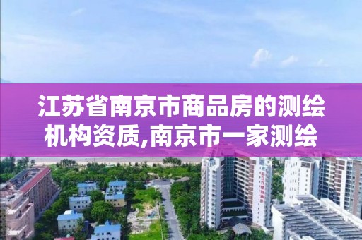 江苏省南京市商品房的测绘机构资质,南京市一家测绘资质单位要使用。