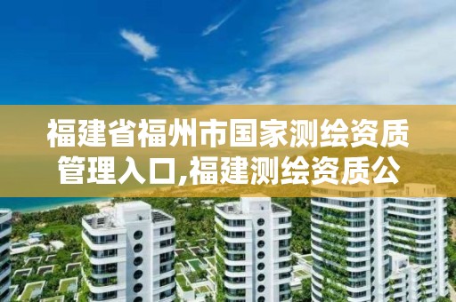 福建省福州市国家测绘资质管理入口,福建测绘资质公司。