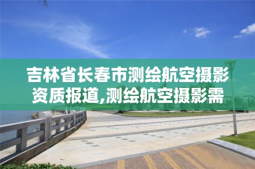 吉林省长春市测绘航空摄影资质报道,测绘航空摄影需要满足哪些技术要求。