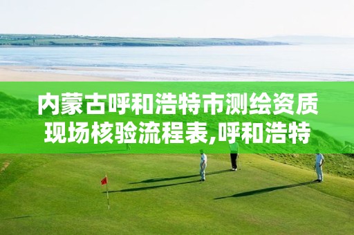 内蒙古呼和浩特市测绘资质现场核验流程表,呼和浩特测绘局属于什么单位管理。