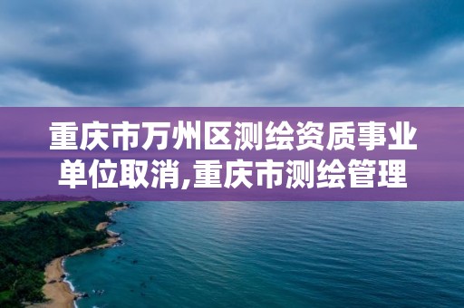 重庆市万州区测绘资质事业单位取消,重庆市测绘管理条例。