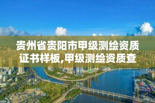 贵州省贵阳市甲级测绘资质证书样板,甲级测绘资质查询。