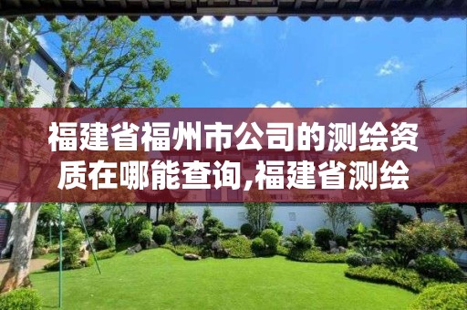 福建省福州市公司的测绘资质在哪能查询,福建省测绘单位名单。