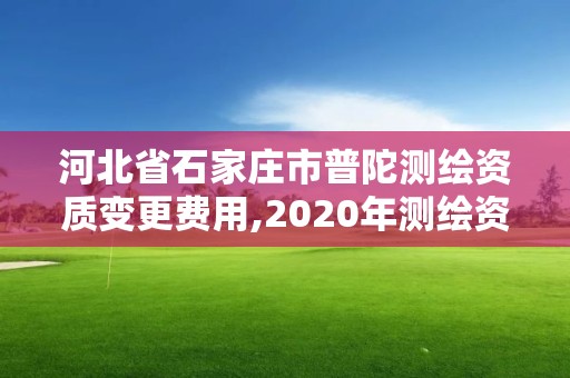 河北省石家庄市普陀测绘资质变更费用,2020年测绘资质换证。