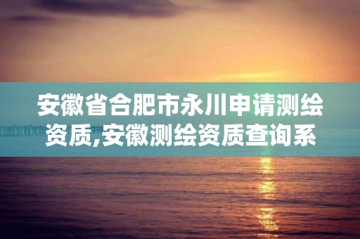 安徽省合肥市永川申请测绘资质,安徽测绘资质查询系统。