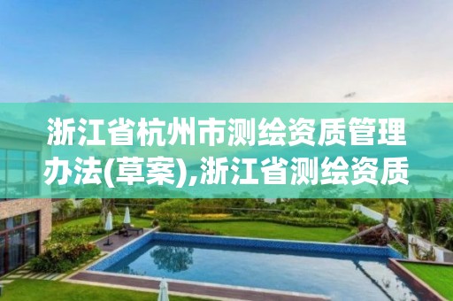 浙江省杭州市测绘资质管理办法(草案),浙江省测绘资质标准。