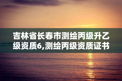 吉林省长春市测绘丙级升乙级资质6,测绘丙级资质证书。