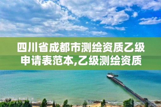 四川省成都市测绘资质乙级申请表范本,乙级测绘资质单位名录。