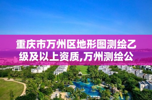 重庆市万州区地形图测绘乙级及以上资质,万州测绘公司招聘。