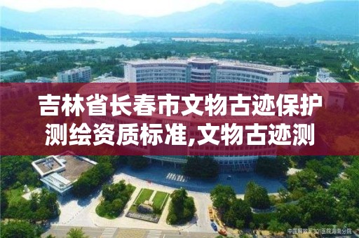 吉林省长春市文物古迹保护测绘资质标准,文物古迹测绘的基本方法。