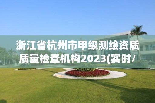 浙江省杭州市甲级测绘资质质量检查机构2023(实时/更新中)