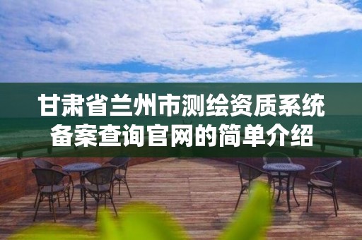 甘肃省兰州市测绘资质系统备案查询官网的简单介绍