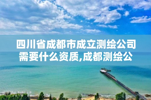 四川省成都市成立测绘公司需要什么资质,成都测绘公司联系方式。