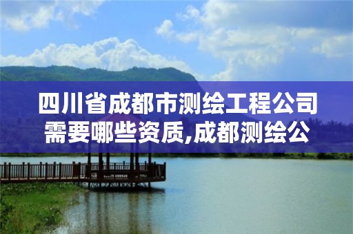 四川省成都市测绘工程公司需要哪些资质,成都测绘公司收费标准。