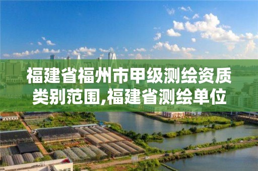 福建省福州市甲级测绘资质类别范围,福建省测绘单位名单。