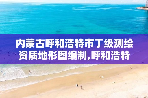 内蒙古呼和浩特市丁级测绘资质地形图编制,呼和浩特地勘报告。