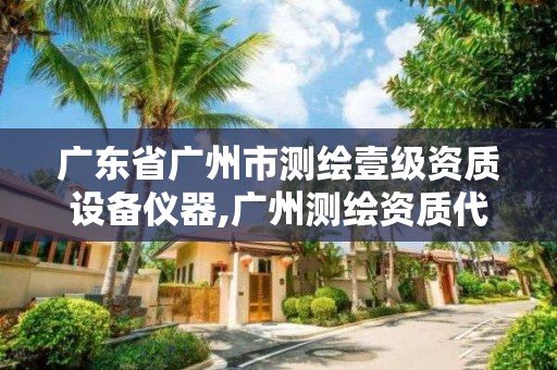 广东省广州市测绘壹级资质设备仪器,广州测绘资质代办。