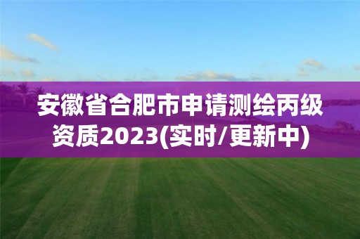 安徽省合肥市申请测绘丙级资质2023(实时/更新中)