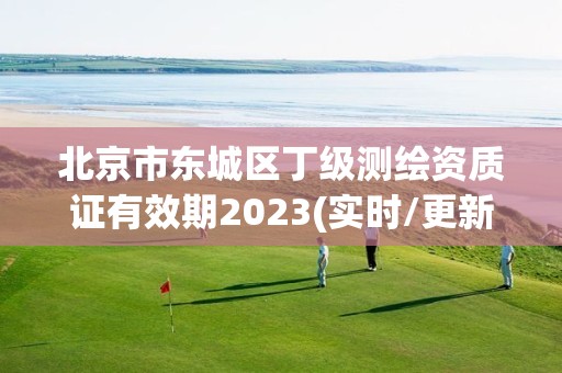 北京市东城区丁级测绘资质证有效期2023(实时/更新中)