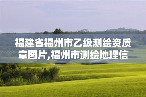 福建省福州市乙级测绘资质章图片,福州市测绘地理信息局。