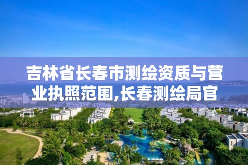 吉林省长春市测绘资质与营业执照范围,长春测绘局官网。