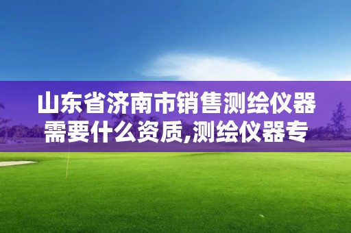 山东省济南市销售测绘仪器需要什么资质,测绘仪器专卖。