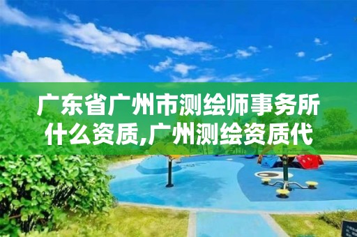 广东省广州市测绘师事务所什么资质,广州测绘资质代办。