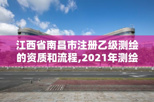 江西省南昌市注册乙级测绘的资质和流程,2021年测绘乙级资质申报条件。