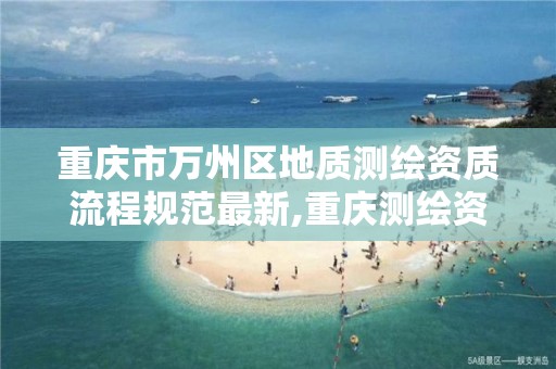 重庆市万州区地质测绘资质流程规范最新,重庆测绘资质乙级申报条件。