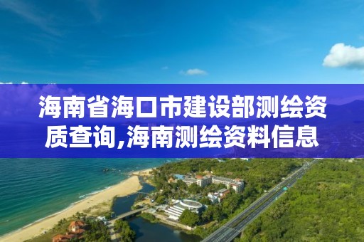 海南省海口市建设部测绘资质查询,海南测绘资料信息中心。